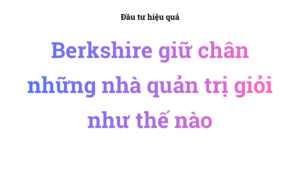 Berkshire giữ chân những nhà quản trị giỏi như thế nào