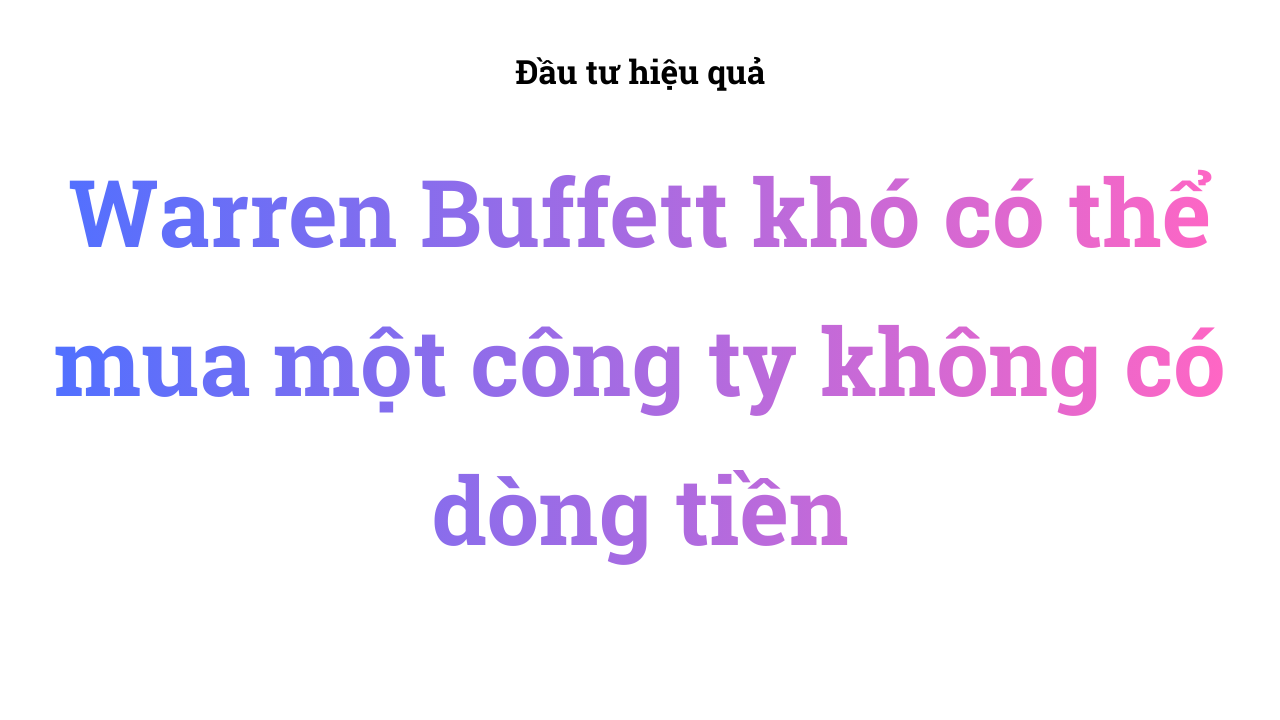 Warren Buffett khó có thể mua một công ty không có dòng tiền