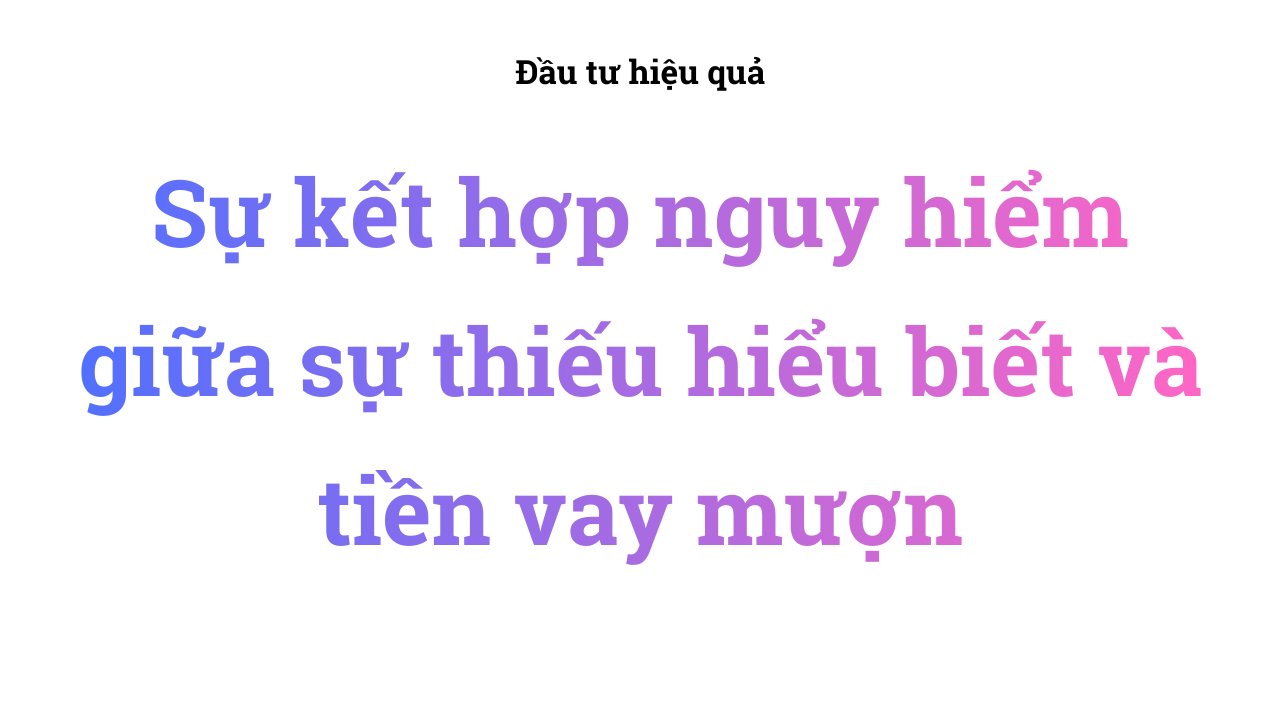 Sự kết hợp nguy hiểm giữa sự thiếu hiểu biết và tiền vay mượn