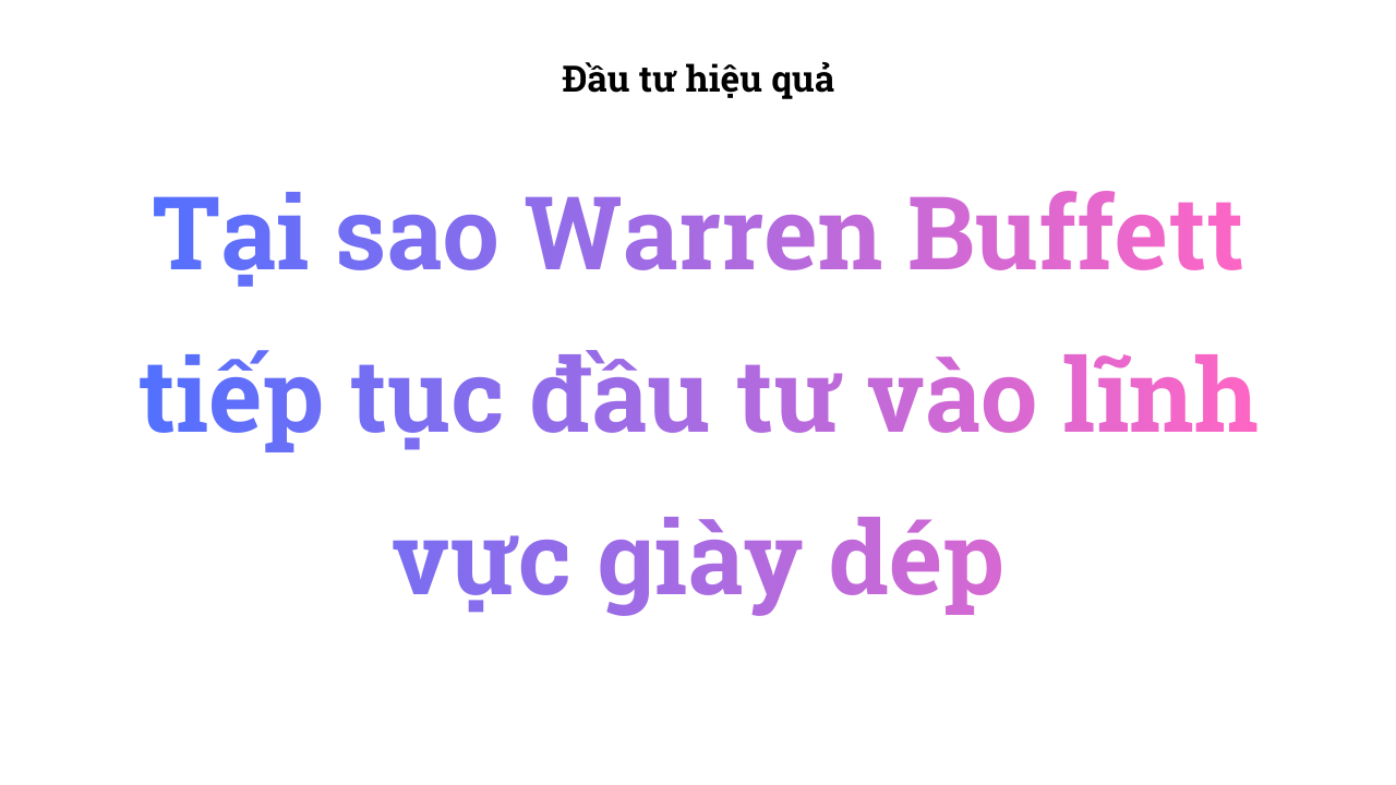 Tại sao Warren Buffett tiếp tục đầu tư vào lĩnh vực giày dép
