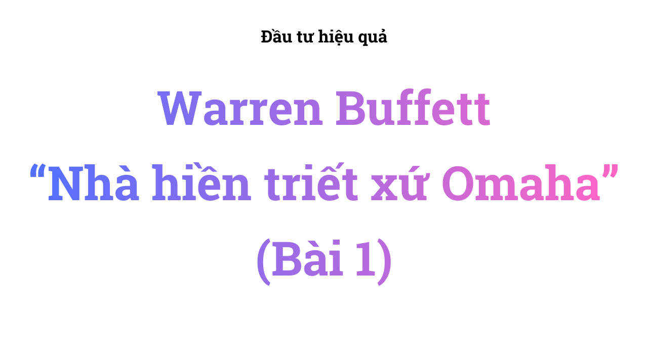 Warren Buffett: Nhà hiền triết xứ Omaha (Bài 1)